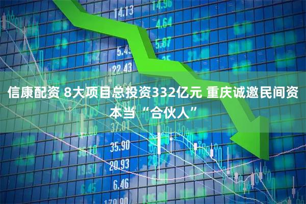 信康配资 8大项目总投资332亿元 重庆诚邀民间资本当 “合伙人”