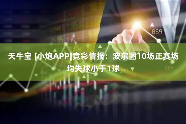 天牛宝 [小炮APP]竞彩情报：波尔图10场正赛场均失球小于1球